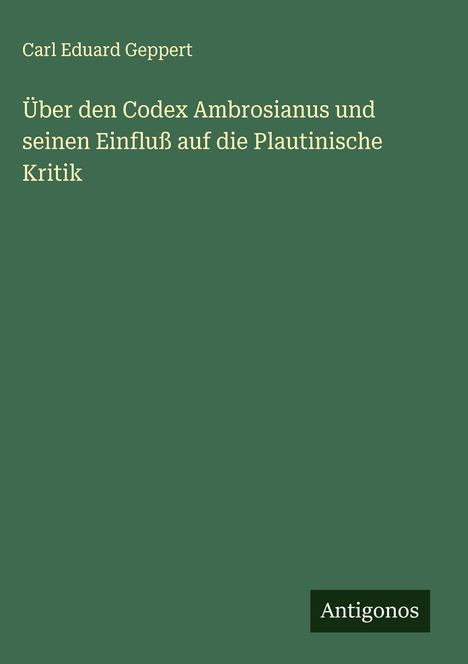 Carl Eduard Geppert: Über den Codex Ambrosianus und seinen Einfluß auf die Plautinische Kritik, Buch