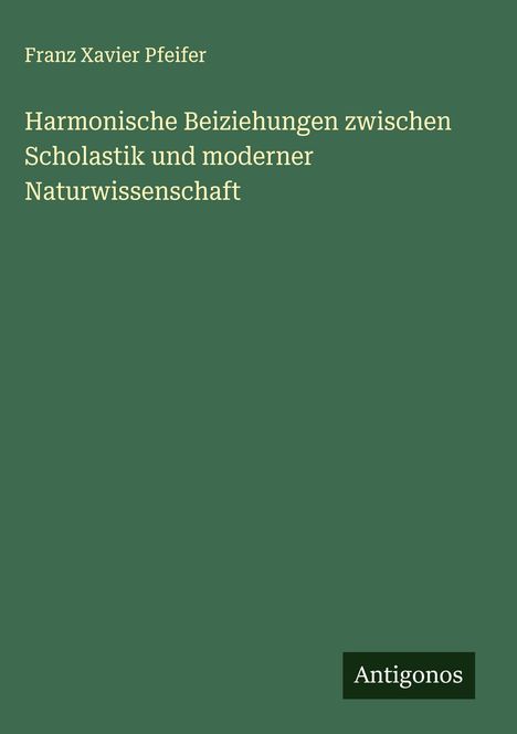 Franz Xavier Pfeifer: Harmonische Beiziehungen zwischen Scholastik und moderner Naturwissenschaft, Buch