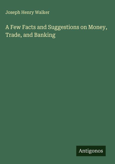 Joseph Henry Walker: A Few Facts and Suggestions on Money, Trade, and Banking, Buch