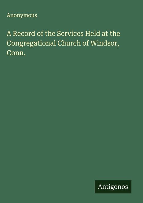 Anonymous: A Record of the Services Held at the Congregational Church of Windsor, Conn., Buch