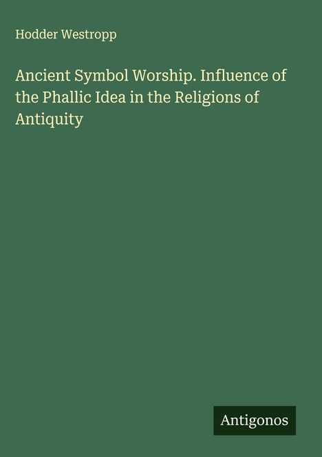 Hodder Westropp: Ancient Symbol Worship. Influence of the Phallic Idea in the Religions of Antiquity, Buch