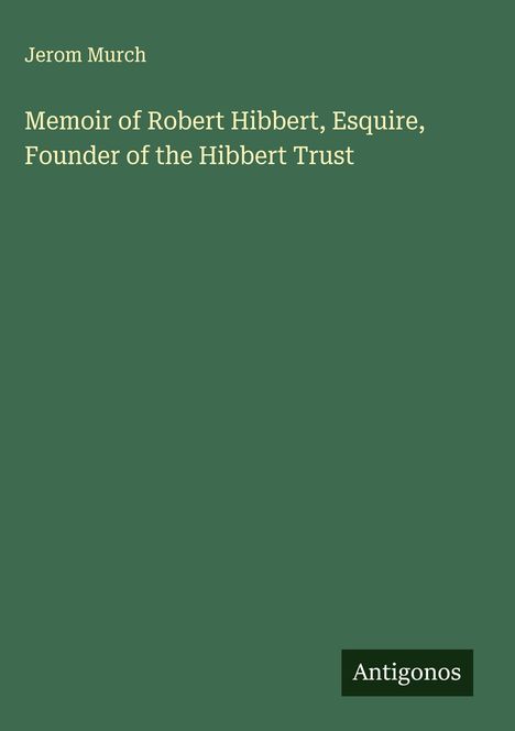 Jerom Murch: Memoir of Robert Hibbert, Esquire, Founder of the Hibbert Trust, Buch