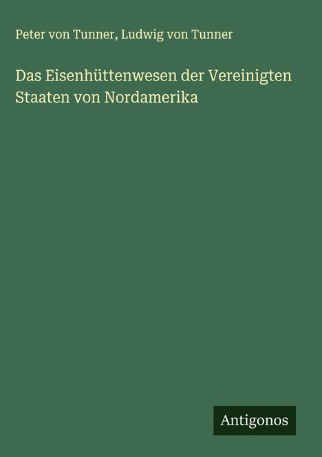 Peter Von Tunner: Das Eisenhüttenwesen der Vereinigten Staaten von Nordamerika, Buch