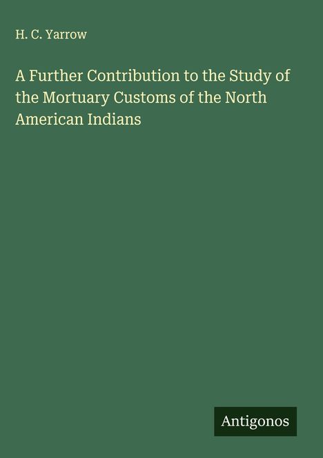 H. C. Yarrow: A Further Contribution to the Study of the Mortuary Customs of the North American Indians, Buch