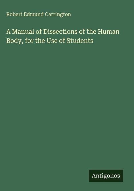 Robert Edmund Carrington: A Manual of Dissections of the Human Body, for the Use of Students, Buch