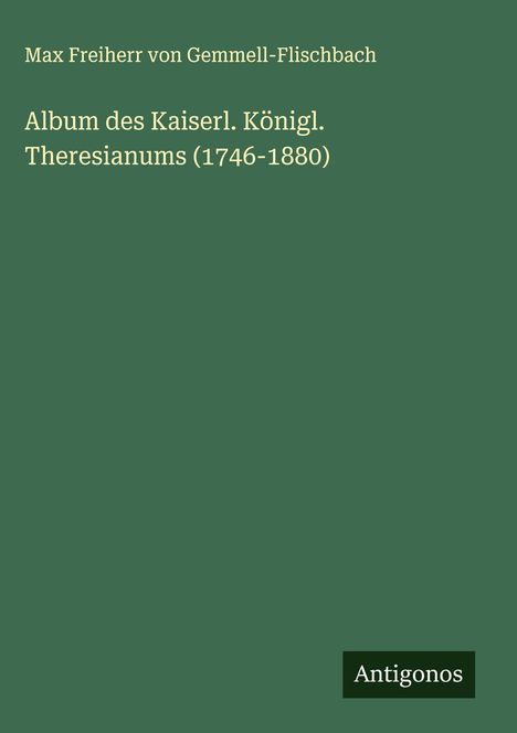 Max Freiherr von Gemmell-Flischbach: Album des Kaiserl. Königl. Theresianums (1746-1880), Buch