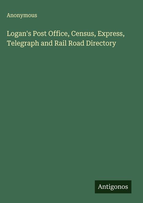 Anonymous: Logan's Post Office, Census, Express, Telegraph and Rail Road Directory, Buch