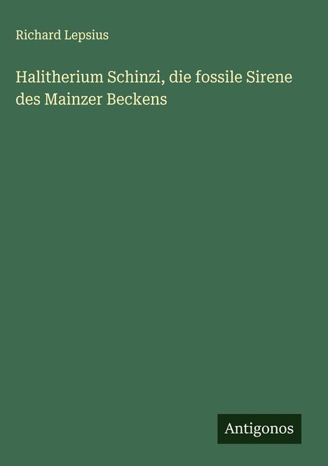 Richard Lepsius: Halitherium Schinzi, die fossile Sirene des Mainzer Beckens, Buch