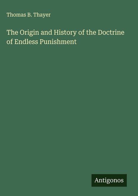 Thomas B. Thayer: The Origin and History of the Doctrine of Endless Punishment, Buch