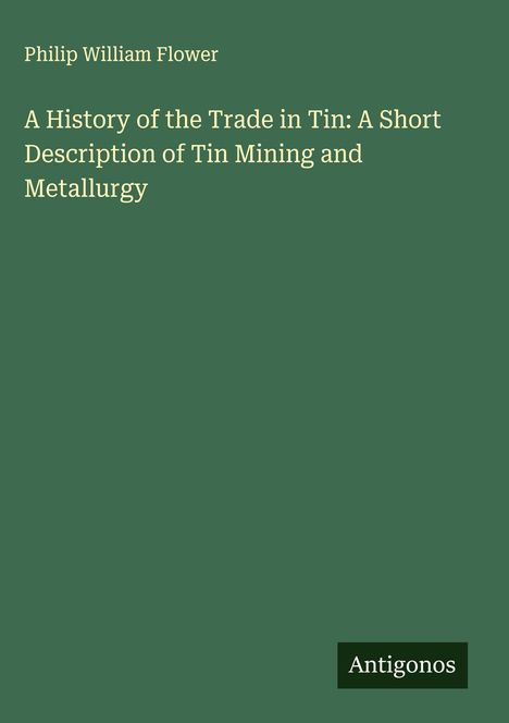 Philip William Flower: A History of the Trade in Tin: A Short Description of Tin Mining and Metallurgy, Buch
