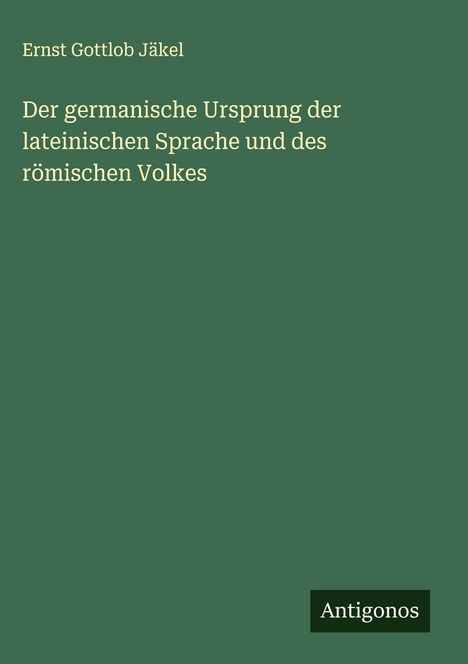 Ernst Gottlob Jäkel: Der germanische Ursprung der lateinischen Sprache und des römischen Volkes, Buch