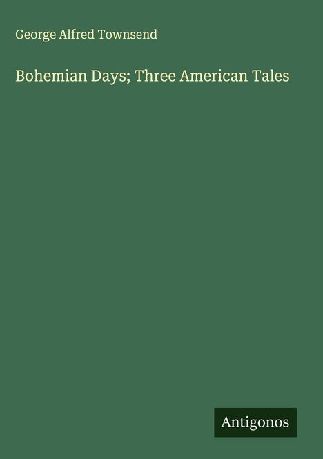 George Alfred Townsend: Bohemian Days; Three American Tales, Buch