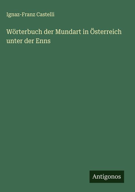 Ignaz-Franz Castelli: Wörterbuch der Mundart in Österreich unter der Enns, Buch