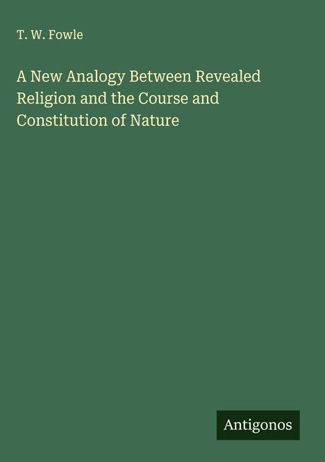 T. W. Fowle: A New Analogy Between Revealed Religion and the Course and Constitution of Nature, Buch