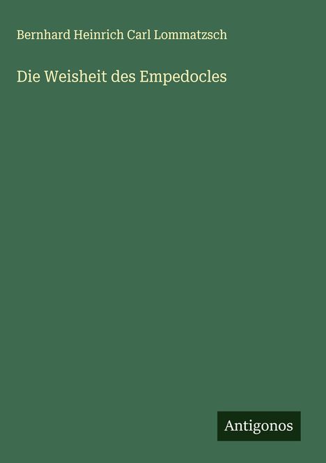 Bernhard Heinrich Carl Lommatzsch: Die Weisheit des Empedocles, Buch