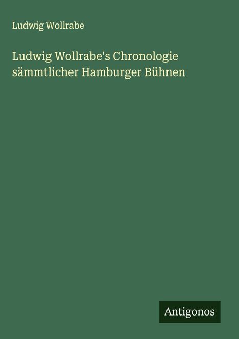 Ludwig Wollrabe: Ludwig Wollrabe's Chronologie sämmtlicher Hamburger Bühnen, Buch