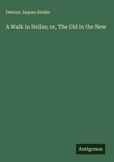 Denton Jaques Snider: A Walk in Hellas; or, The Old in the New, Buch