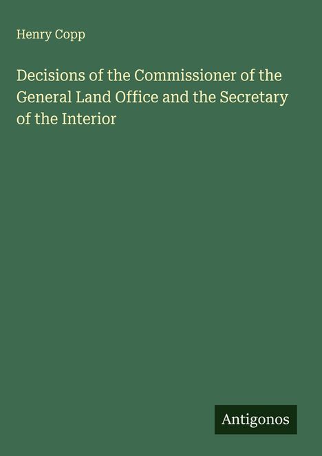 Henry Copp: Decisions of the Commissioner of the General Land Office and the Secretary of the Interior, Buch