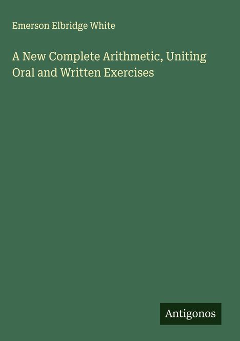 Emerson Elbridge White: A New Complete Arithmetic, Uniting Oral and Written Exercises, Buch