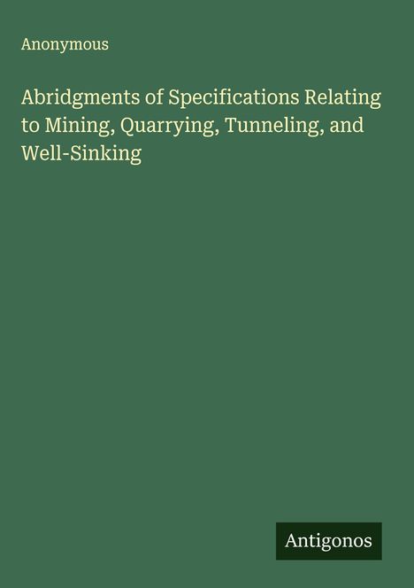 Anonymous: Abridgments of Specifications Relating to Mining, Quarrying, Tunneling, and Well-Sinking, Buch
