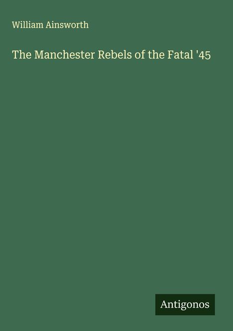 William Ainsworth: The Manchester Rebels of the Fatal '45, Buch