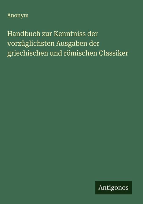 Anonym: Handbuch zur Kenntniss der vorzüglichsten Ausgaben der griechischen und römischen Classiker, Buch