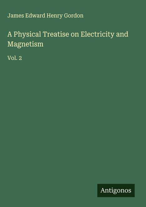 James Edward Henry Gordon: A Physical Treatise on Electricity and Magnetism, Buch