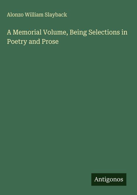 Alonzo William Slayback: A Memorial Volume, Being Selections in Poetry and Prose, Buch