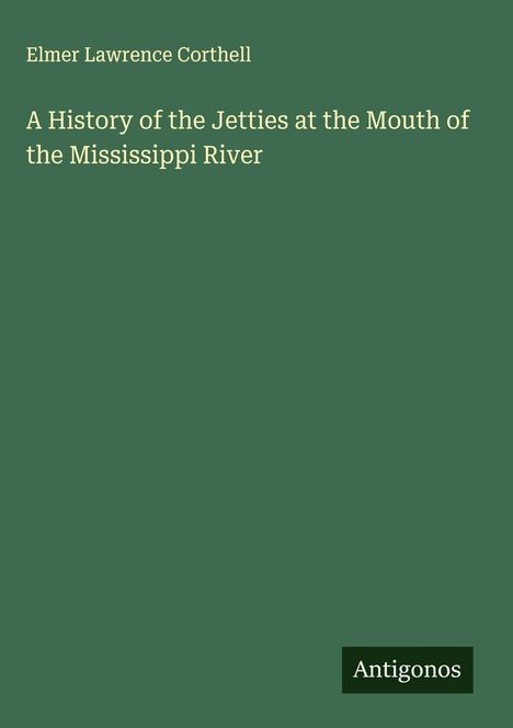 Elmer Lawrence Corthell: A History of the Jetties at the Mouth of the Mississippi River, Buch