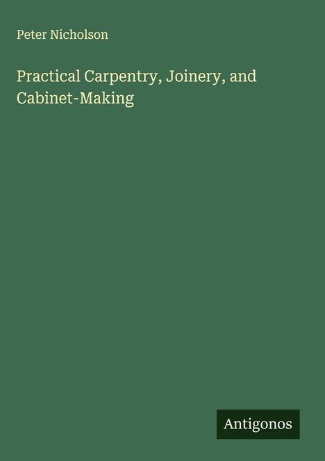 Peter Nicholson: Practical Carpentry, Joinery, and Cabinet-Making, Buch