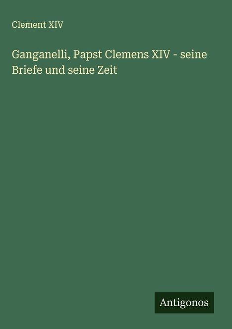 Clement Xiv: Ganganelli, Papst Clemens XIV - seine Briefe und seine Zeit, Buch
