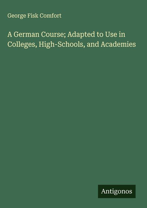 George Fisk Comfort: A German Course; Adapted to Use in Colleges, High-Schools, and Academies, Buch