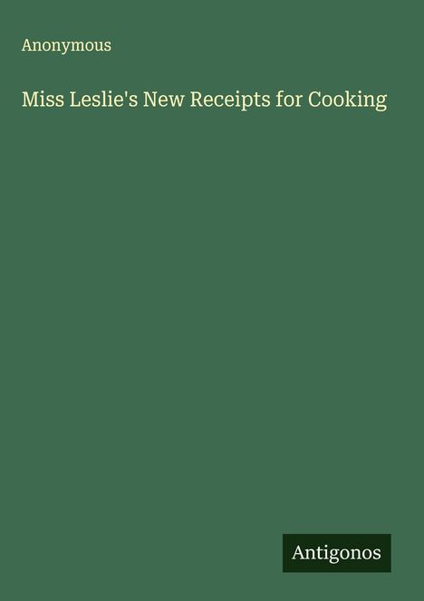 Anonymous: Miss Leslie's New Receipts for Cooking, Buch