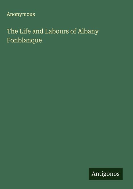 Anonymous: The Life and Labours of Albany Fonblanque, Buch