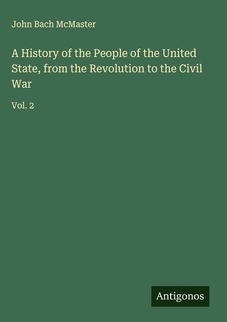 John Bach Mcmaster: A History of the People of the United State, from the Revolution to the Civil War, Buch