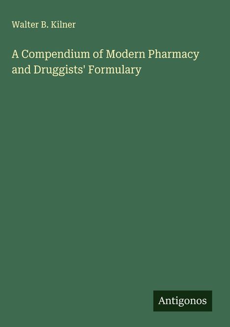 Walter B. Kilner: A Compendium of Modern Pharmacy and Druggists' Formulary, Buch