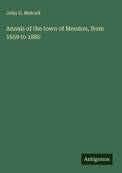 John G. Metcalf: Annals of the town of Mendon, from 1659 to 1880, Buch