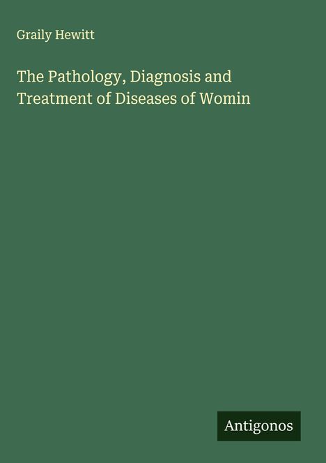 Graily Hewitt: The Pathology, Diagnosis and Treatment of Diseases of Womin, Buch
