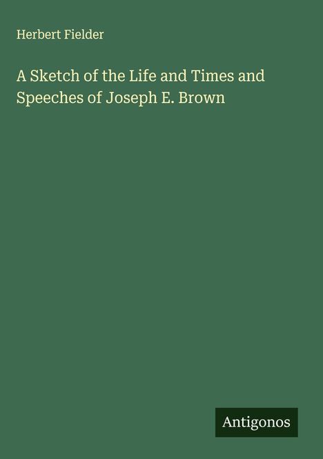 Herbert Fielder: A Sketch of the Life and Times and Speeches of Joseph E. Brown, Buch