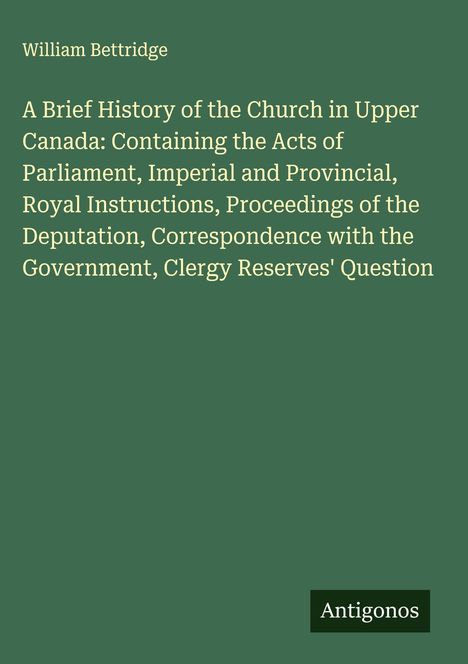 Oben steht "William Bettridge". Der Titel ist lang und erwähnt kirchliche und staatliche Themen in Kanada. Unten steht "Antigonos".