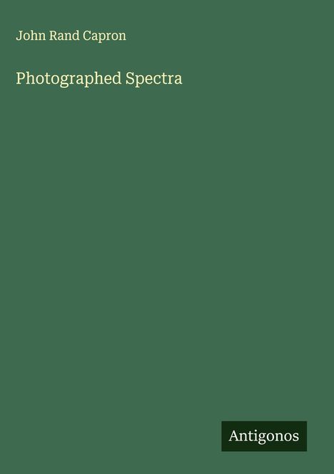 "John Rand Capron, Photographed Spectra" in gelber Schrift auf grünem Hintergrund, unten rechts "Antigonos".