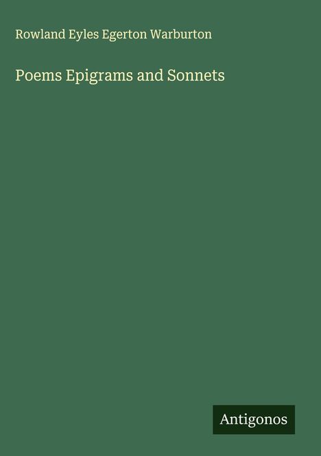 Oben steht "Rowland Eyles Egerton Warburton". In der Mitte "Poems Epigrams and Sonnets". Unten rechts ein Logo: "Antigonos".