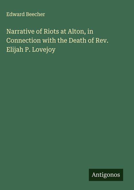 Edward Beecher, "Narrative of Riots at Alton", Buchcover in Grün mit weißer Schrift, unten rechts "Antigonos" Logo.