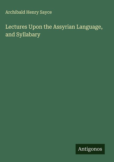 Archibald Henry Sayce: Lectures Upon the Assyrian Language, and Syllabary. Antigonos. Einfache grüne Buchabdeckung.