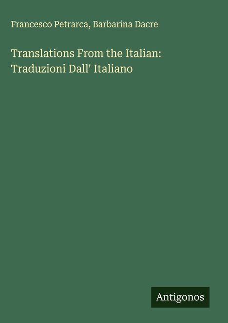 "Translations From the Italian: Traduzioni Dall' Italiano", Autoren: Francesco Petrarca, Barbarina Dacre. Unten steht "Antigonos".