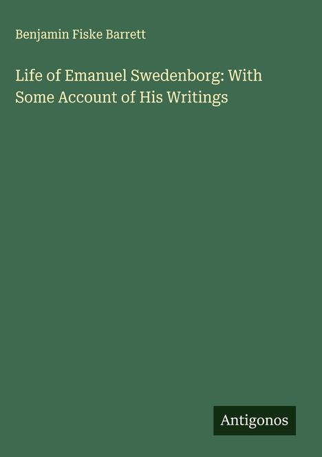 Text: Benjamin Fiske Barrett, Life of Emanuel Swedenborg: With Some Account of His Writings, Antigonos. Einfache grüne Buchdeckel.
