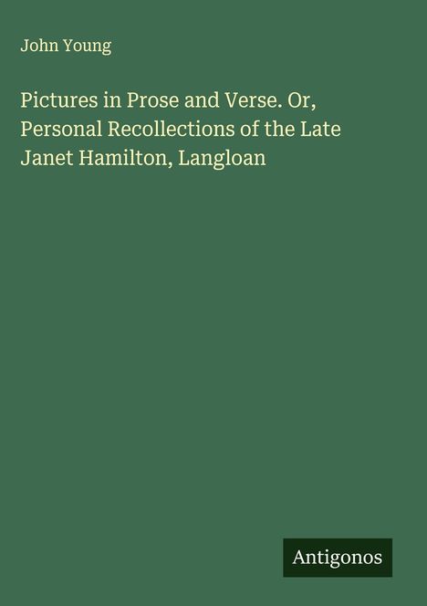 John Young, Pictures in Prose and Verse. Oder, persönliche Erinnerungen an die verstorbene Janet Hamilton, Langloan. Antigonos.