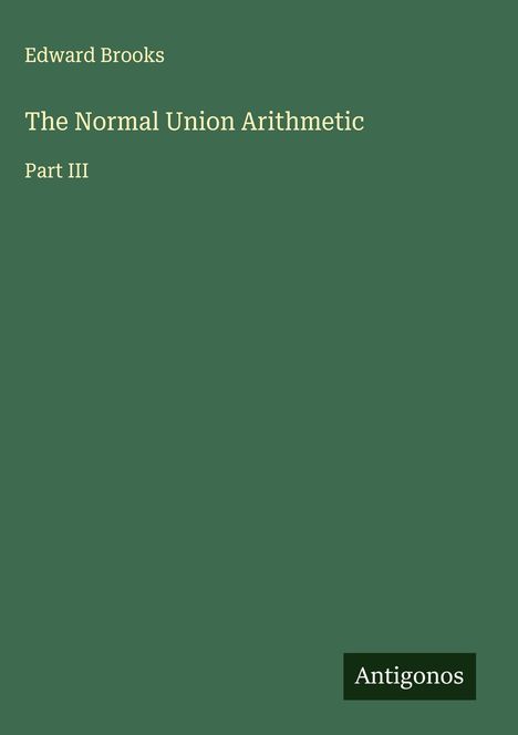 "Edward Brooks, The Normal Union Arithmetic, Part III. Unten rechts schwarzes Rechteck mit 'Antigonos' auf grünem Hintergrund."