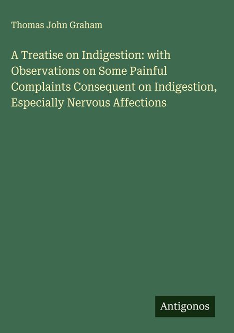 Titel: "A Treatise on Indigestion... Especially Nervous Affections" von Thomas John Graham. Unten rechts "Antigonos".