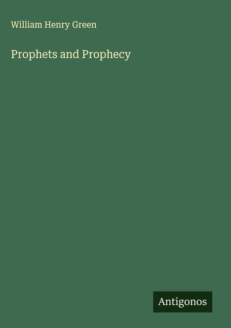 Titel: "Prophets and Prophecy". Autor: William Henry Green. Grüner Hintergrund, unten rechts das Logo: Antigonos.